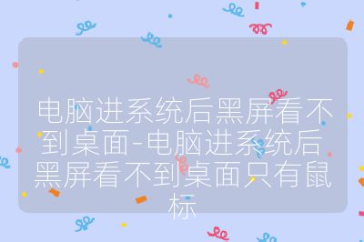 電腦進(jìn)系統(tǒng)后黑屏看不到桌面-電腦進(jìn)系統(tǒng)后黑屏看不到桌面只有鼠標(biāo)