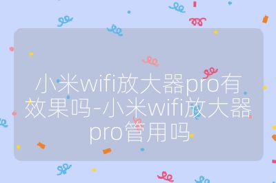 小米wifi放大器pro有效果嗎-小米wifi放大器pro管用嗎