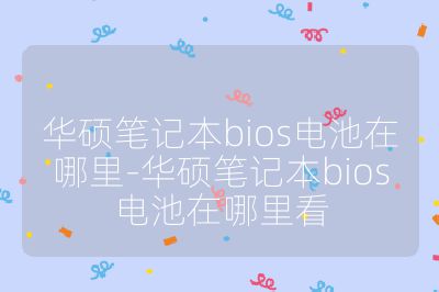 華碩筆記本bios電池在哪里-華碩筆記本bios電池在哪里看
