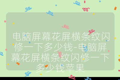 電腦屏幕花屏橫條紋閃修一下多少錢-電腦屏幕花屏橫條紋閃修一下多少錢蘋果