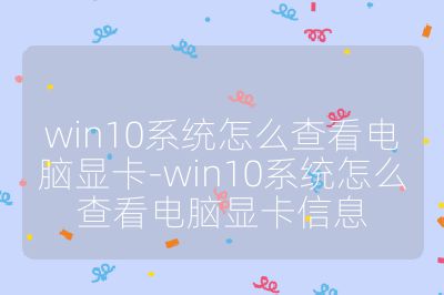 win10系統(tǒng)怎么查看電腦顯卡-win10系統(tǒng)怎么查看電腦顯卡信息