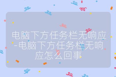 電腦下方任務欄無響應-電腦下方任務欄無響應怎么回事