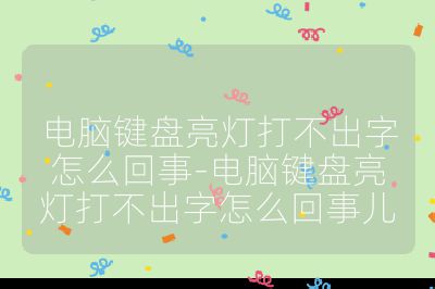電腦鍵盤亮燈打不出字怎么回事-電腦鍵盤亮燈打不出字怎么回事兒