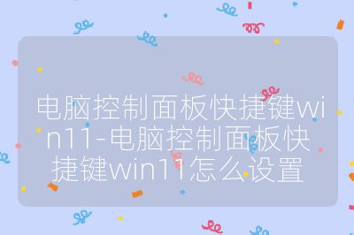 電腦控制面板快捷鍵win11-電腦控制面板快捷鍵win11怎么設(shè)置