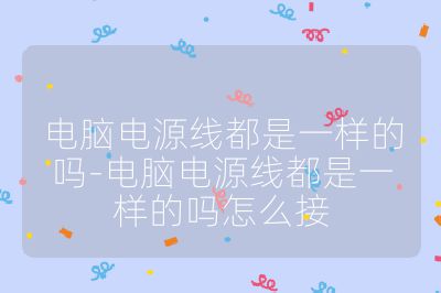 電腦電源線都是一樣的嗎-電腦電源線都是一樣的嗎怎么接
