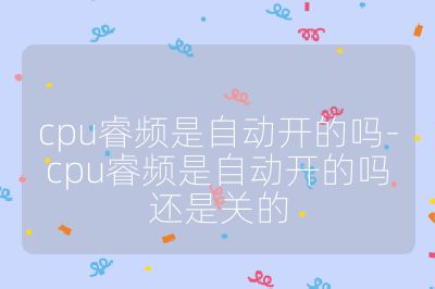 cpu睿頻是自動開的嗎-cpu睿頻是自動開的嗎還是關的