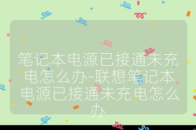 筆記本電源已接通未充電怎么辦-聯想筆記本電源已接通未充電怎么辦