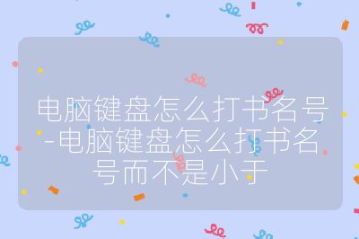 電腦鍵盤(pán)怎么打書(shū)名號(hào)-電腦鍵盤(pán)怎么打書(shū)名號(hào)而不是小于