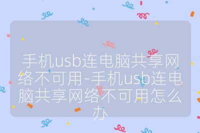 手機usb連電腦共享網絡不可用-手機usb連電腦共享網絡不可用怎么辦