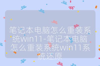 筆記本電腦怎么重裝系統win11-筆記本電腦怎么重裝系統win11系統還原