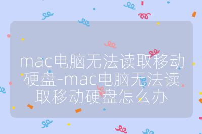mac電腦無法讀取移動硬盤-mac電腦無法讀取移動硬盤怎么辦