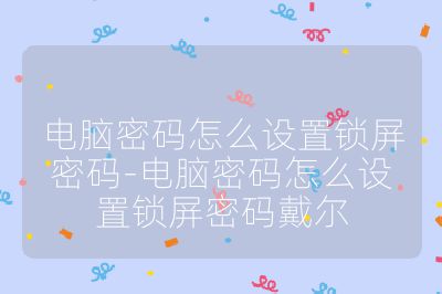 電腦密碼怎么設(shè)置鎖屏密碼-電腦密碼怎么設(shè)置鎖屏密碼戴爾