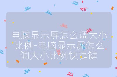 電腦顯示屏怎么調大小比例-電腦顯示屏怎么調大小比例快捷鍵