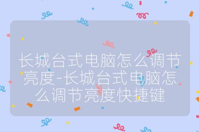 長城臺式電腦怎么調節(jié)亮度-長城臺式電腦怎么調節(jié)亮度快捷鍵