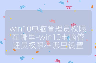 win10電腦管理員權限在哪里-win10電腦管理員權限在哪里設置