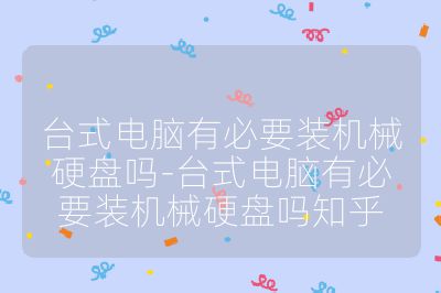 臺式電腦有必要裝機械硬盤嗎-臺式電腦有必要裝機械硬盤嗎知乎