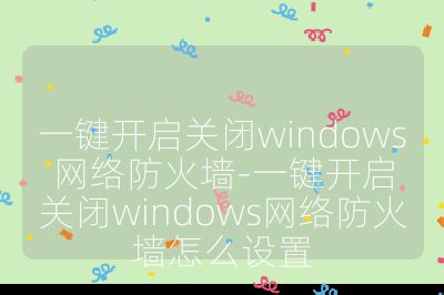 一鍵開啟關閉windows網絡防火墻-一鍵開啟關閉windows網絡防火墻怎么設置