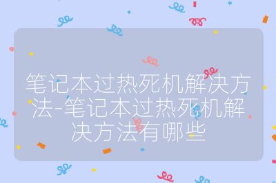 筆記本過熱死機解決方法-筆記本過熱死機解決方法有哪些