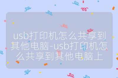 usb打印機怎么共享到其他電腦-usb打印機怎么共享到其他電腦上