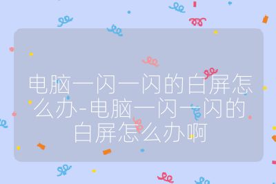 電腦一閃一閃的白屏怎么辦-電腦一閃一閃的白屏怎么辦啊