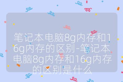 筆記本電腦8g內存和16g內存的區別-筆記本電腦8g內存和16g內存的區別是什么