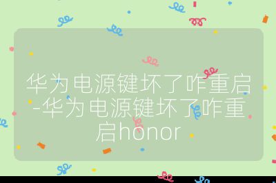 華為電源鍵壞了咋重啟-華為電源鍵壞了咋重啟honor