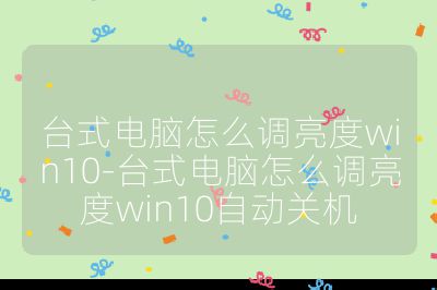 臺式電腦怎么調(diào)亮度win10-臺式電腦怎么調(diào)亮度win10自動關機