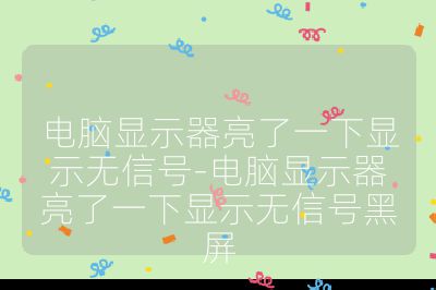 電腦顯示器亮了一下顯示無信號-電腦顯示器亮了一下顯示無信號黑屏