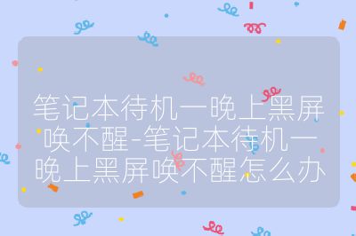 筆記本待機一晚上黑屏喚不醒-筆記本待機一晚上黑屏喚不醒怎么辦