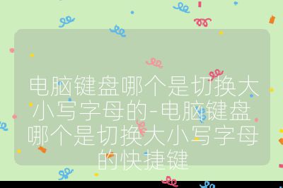 電腦鍵盤哪個(gè)是切換大小寫字母的-電腦鍵盤哪個(gè)是切換大小寫字母的快捷鍵