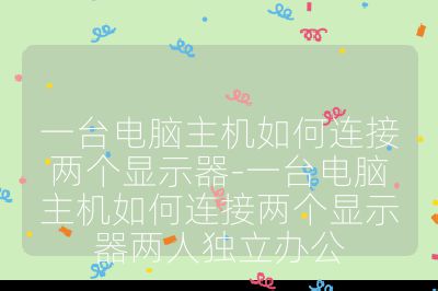 一臺電腦主機(jī)如何連接兩個顯示器-一臺電腦主機(jī)如何連接兩個顯示器兩人獨(dú)立辦公