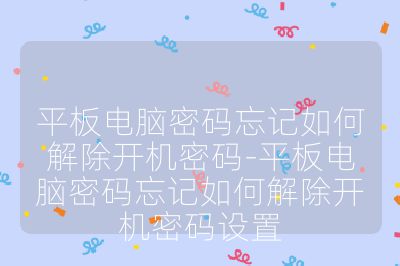 平板電腦密碼忘記如何解除開機密碼-平板電腦密碼忘記如何解除開機密碼設置
