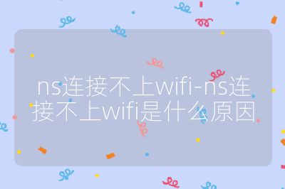 ns連接不上wifi-ns連接不上wifi是什么原因