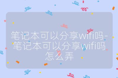 筆記本可以分享wifi嗎-筆記本可以分享wifi嗎怎么弄