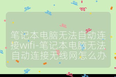 筆記本電腦無法自動連接wifi-筆記本電腦無法自動連接無線網怎么辦
