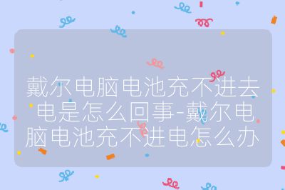 戴爾電腦電池充不進去電是怎么回事-戴爾電腦電池充不進電怎么辦
