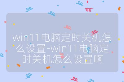 win11電腦定時關機怎么設置-win11電腦定時關機怎么設置啊