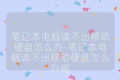 筆記本電腦讀不出移動硬盤怎么辦-筆記本電腦讀不出移動硬盤怎么辦呢
