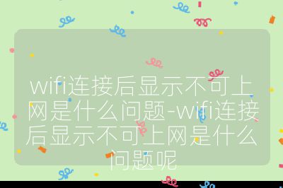 wifi連接后顯示不可上網(wǎng)是什么問題-wifi連接后顯示不可上網(wǎng)是什么問題呢