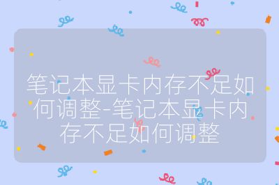 筆記本顯卡內存不足如何調整-筆記本顯卡內存不足如何調整