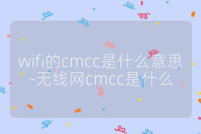 wifi的cmcc是什么意思-無線網cmcc是什么