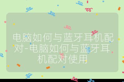 電腦如何與藍牙耳機配對-電腦如何與藍牙耳機配對使用