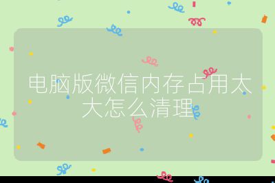 電腦版微信內(nèi)存占用太大怎么清理