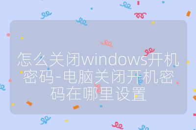怎么關閉windows開機密碼-電腦關閉開機密碼在哪里設置