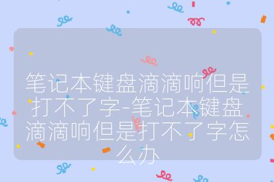 筆記本鍵盤滴滴響但是打不了字-筆記本鍵盤滴滴響但是打不了字怎么辦