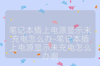 筆記本插上電源顯示未充電怎么辦-筆記本插上電源顯示未充電怎么辦啊