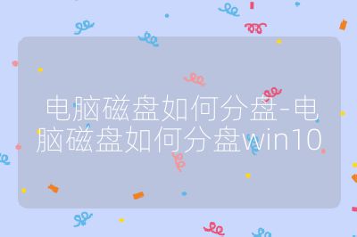 電腦磁盤如何分盤-電腦磁盤如何分盤win10