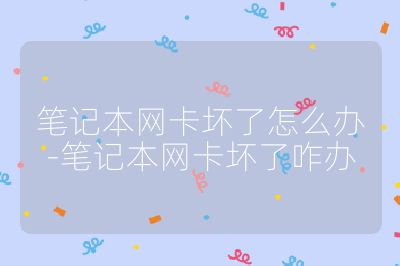 筆記本網(wǎng)卡壞了怎么辦-筆記本網(wǎng)卡壞了咋辦