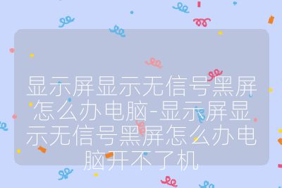 顯示屏顯示無信號黑屏怎么辦電腦-顯示屏顯示無信號黑屏怎么辦電腦開不了機