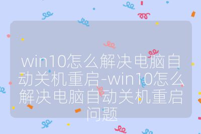 win10怎么解決電腦自動關機重啟-win10怎么解決電腦自動關機重啟問題